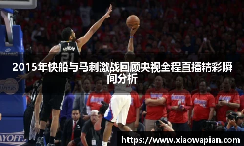 2015年快船与马刺激战回顾央视全程直播精彩瞬间分析
