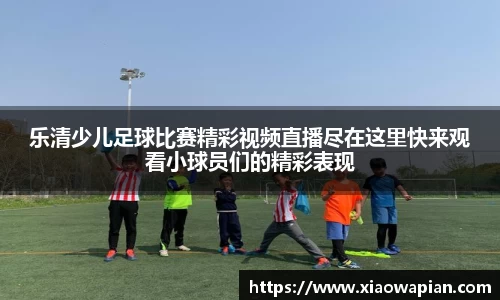 乐清少儿足球比赛精彩视频直播尽在这里快来观看小球员们的精彩表现