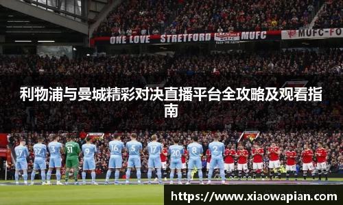 利物浦与曼城精彩对决直播平台全攻略及观看指南